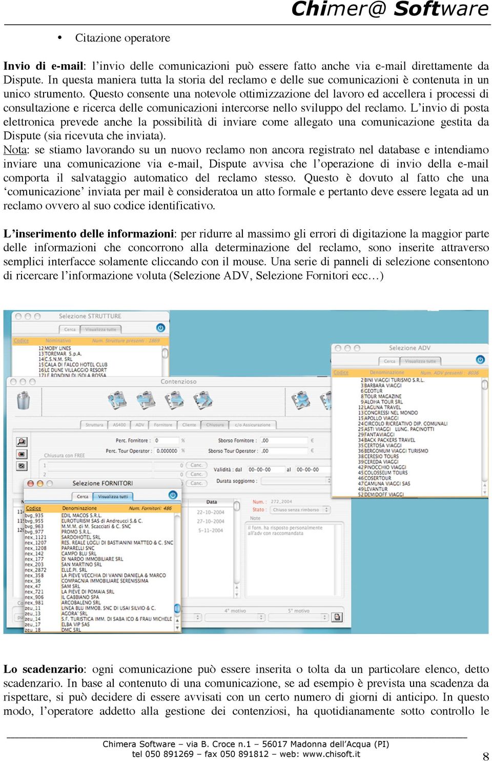 Questo consente una notevole ottimizzazione del lavoro ed accellera i processi di consultazione e ricerca delle comunicazioni intercorse nello sviluppo del reclamo.