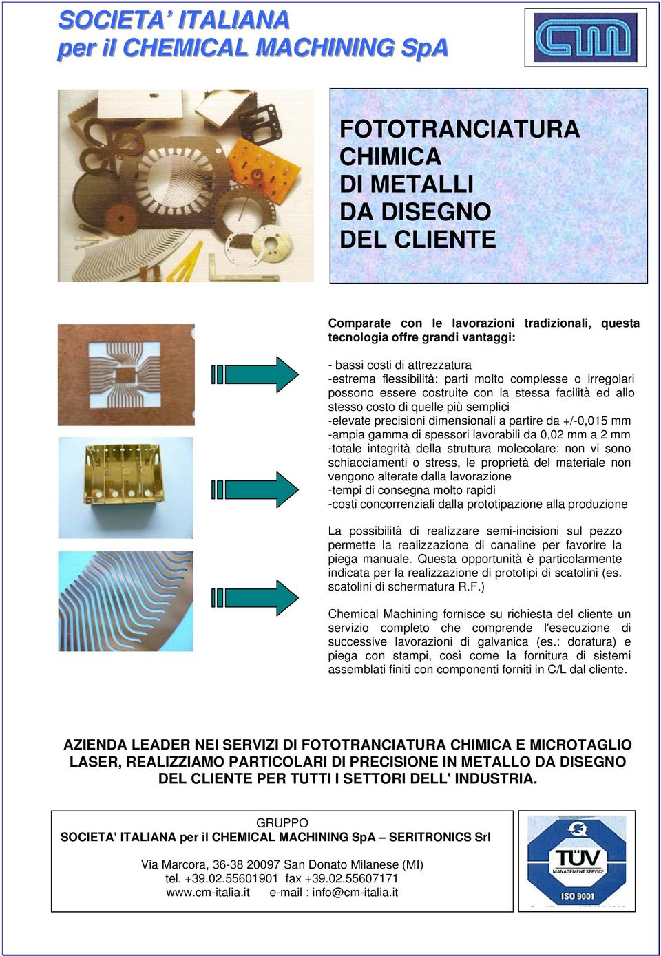 dimensionali a partire da +/-0,015 mm -ampia gamma di spessori lavorabili da 0,02 mm a 2 mm -totale integrità della struttura molecolare: non vi sono schiacciamenti o stress, le proprietà del