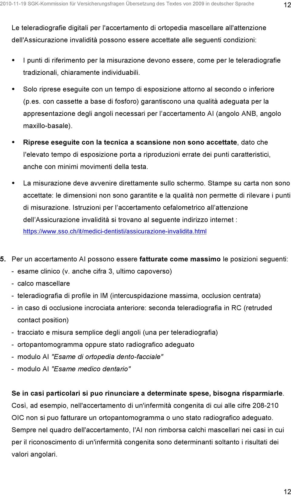 individuabili. Solo riprese eseguite con un tempo di esposizione attorno al secondo o inferiore (p.es. con cassette a base di fosforo) garantiscono una qualità adeguata per la appresentazione degli angoli necessari per l accertamento AI (angolo ANB, angolo maxillo-basale).