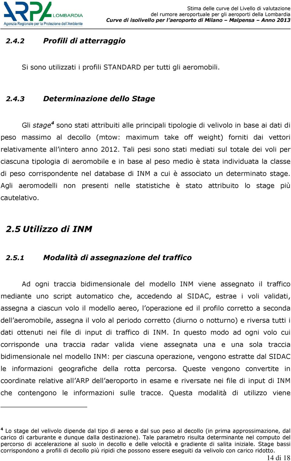 Tali pesi sono stati mediati sul totale dei voli per ciascuna tipologia di aeromobile e in base al peso medio è stata individuata la classe di peso corrispondente nel database di INM a cui è