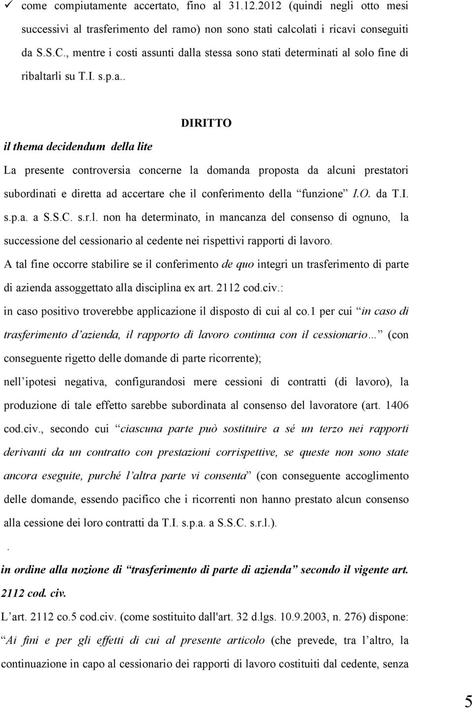 sunti dalla stessa sono stati determinati al solo fine di ribaltarli su T.I. s.p.a.. DIRITTO il thema decidendum della lite La presente controversia concerne la domanda proposta da alcuni prestatori subordinati e diretta ad accertare che il conferimento della funzione I.