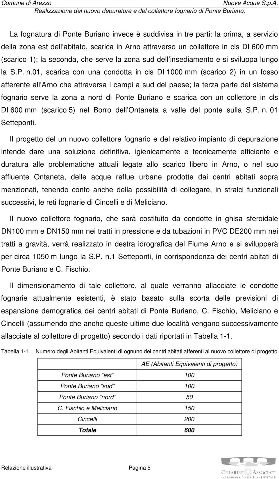 01, scarica con una condotta in cls DI 1000 mm (scarico 2) in un fosso afferente all Arno che attraversa i campi a sud del paese; la terza parte del sistema fognario serve la zona a nord di Ponte