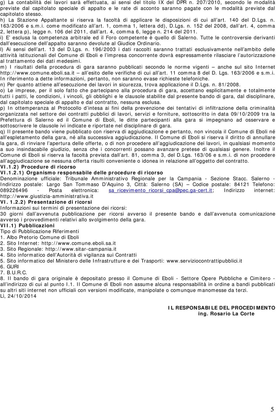 h) La Stazione Appaltante si riserva la facoltà di applicare le disposizioni di cui all art. 140 del D.Lgs. n. 163/2006 e s.m.i. come modificato all art. 1, comma 1, lettera dd), D.Lgs. n. 152 del 2008, dall art.