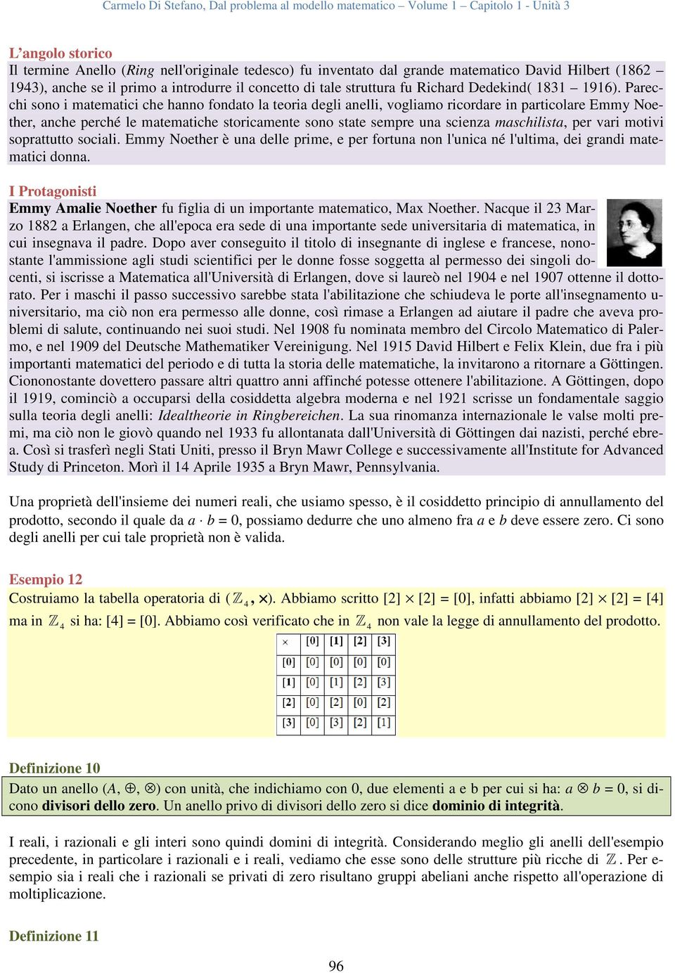 Parecchi sono i matematici che hanno fondato la teoria degli anelli, vogliamo ricordare in particolare Emmy Noether, anche perché le matematiche storicamente sono state sempre una scienza