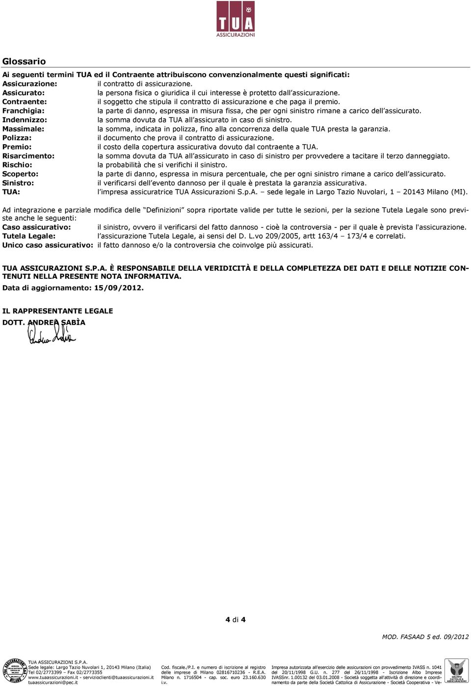 Franchigia: la parte di danno, espressa in misura fissa, che per ogni sinistro rimane a carico dell assicurato. Indennizzo: la somma dovuta da TUA all assicurato in caso di sinistro.