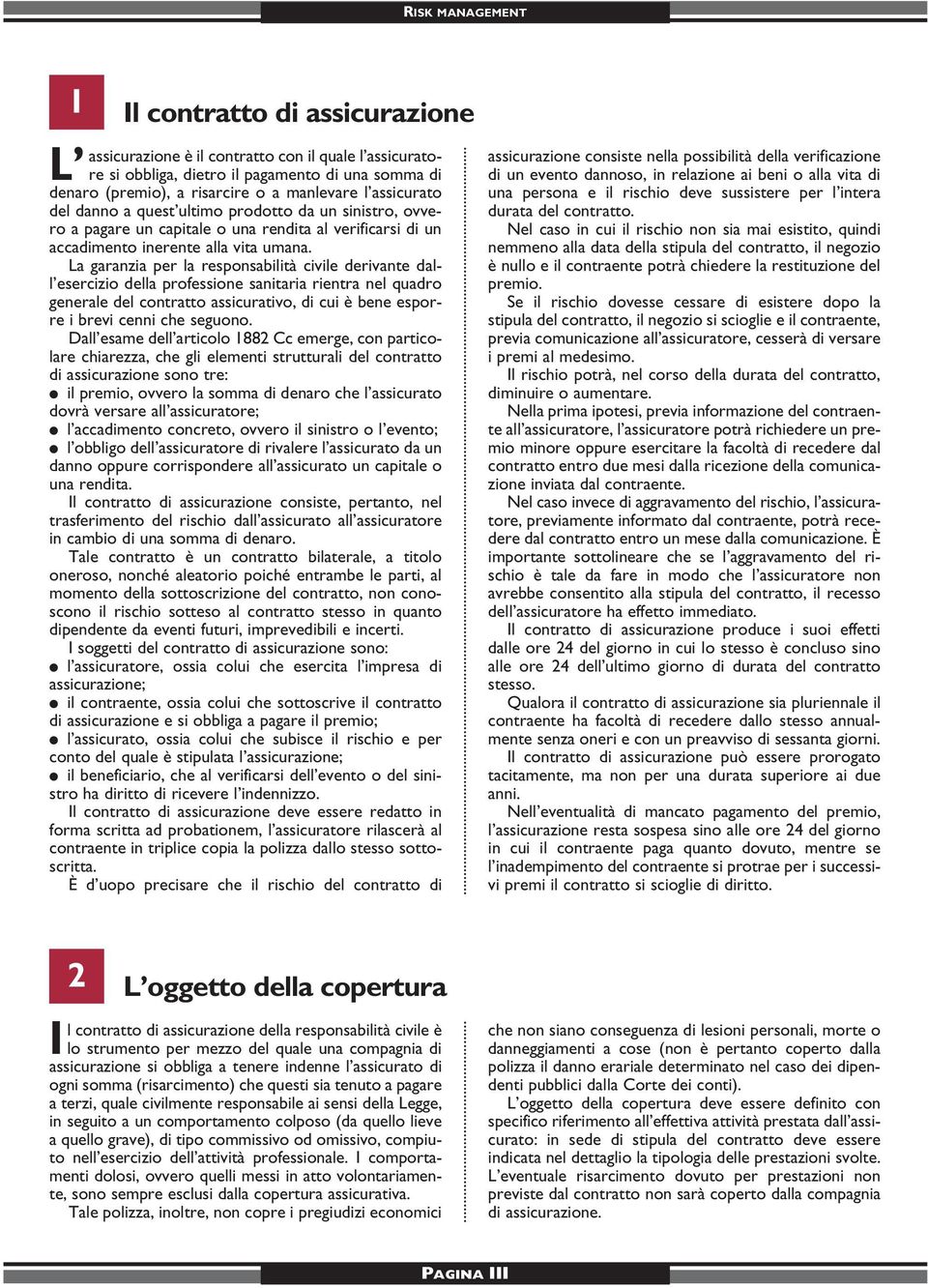 La garanzia per la responsabilità civile derivante dall esercizio della professione sanitaria rientra nel quadro generale del contratto assicurativo, di cui è bene esporre i brevi cenni che seguono.