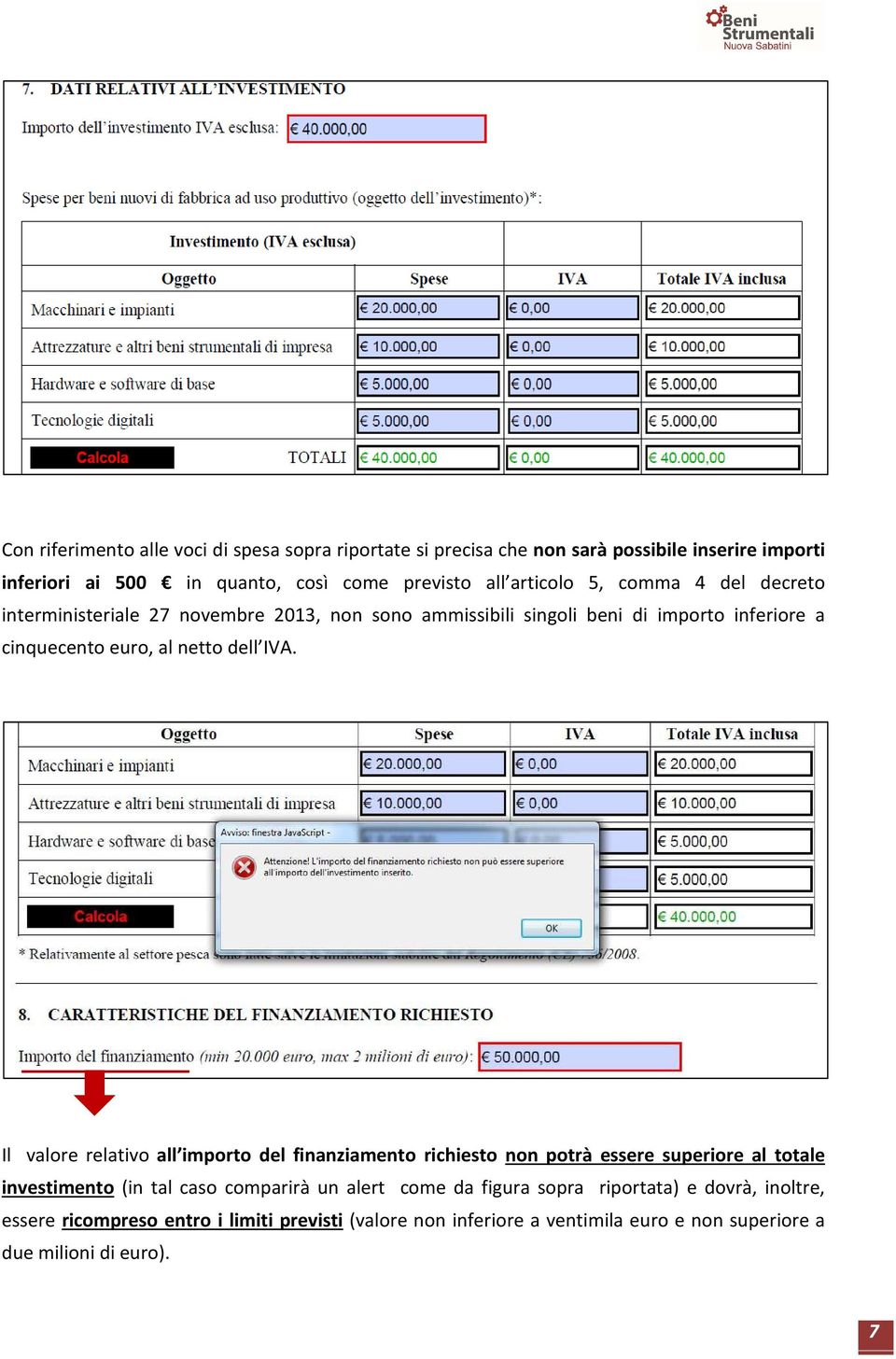 IVA. Il valore relativo all importo del finanziamento richiesto non potrà essere superiore al totale investimento (in tal caso comparirà un alert come da