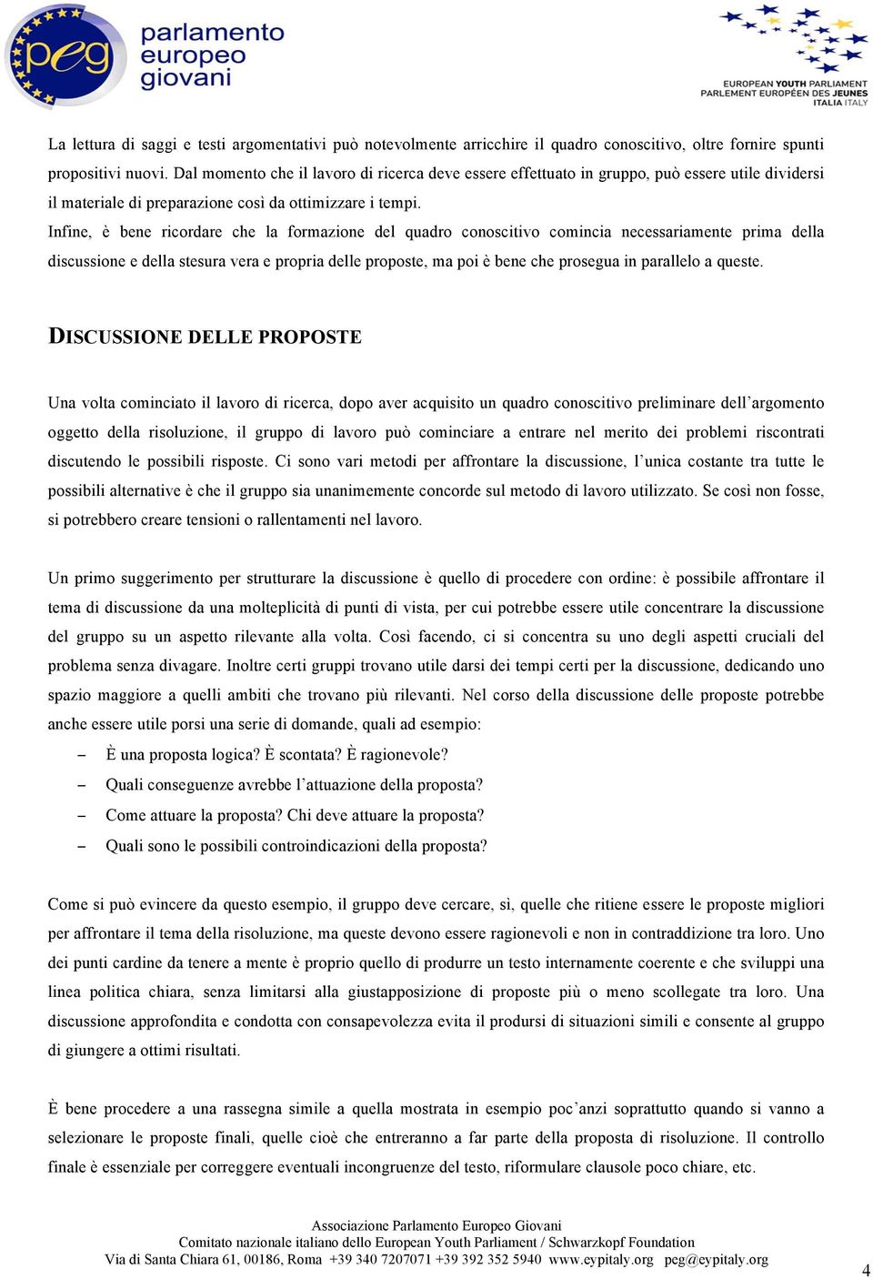 Infine, è bene ricordare che la formazione del quadro conoscitivo comincia necessariamente prima della discussione e della stesura vera e propria delle proposte, ma poi è bene che prosegua in