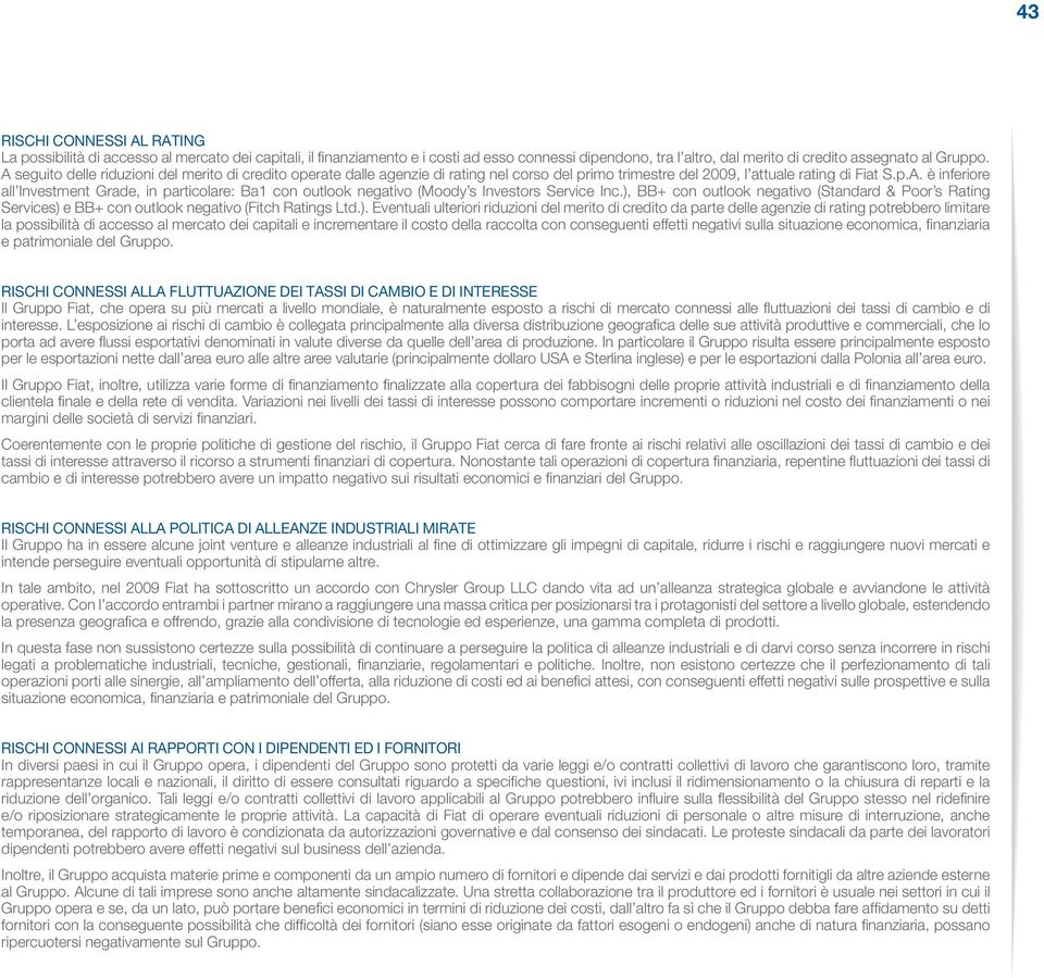 ), BB+ con outlook negativo (Standard & Poor s Rating Services) e BB+ con outlook negativo (Fitch Ratings Ltd.). Eventuali ulteriori riduzioni del merito di credito da parte delle agenzie di rating