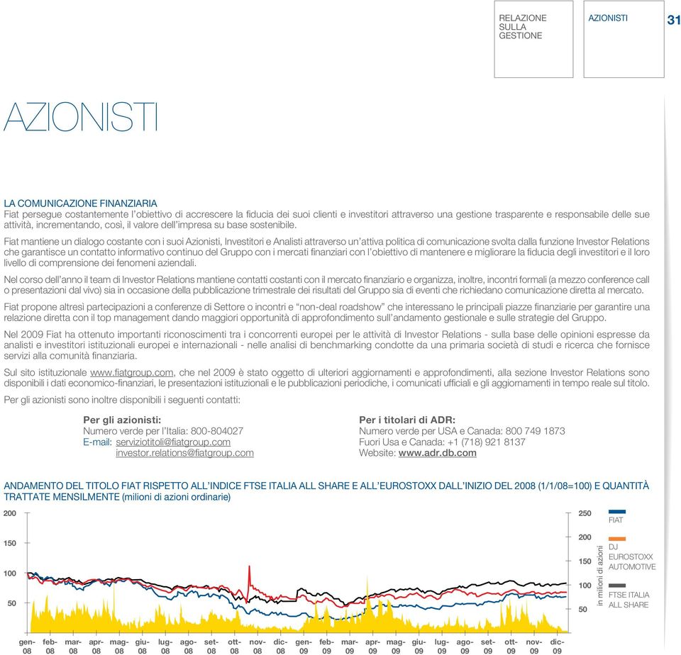 Fiat mantiene un dialogo costante con i suoi Azionisti, Investitori e Analisti attraverso un attiva politica di comunicazione svolta dalla funzione Investor Relations che garantisce un contatto