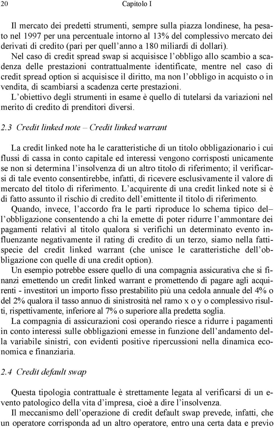 Nel caso di credit spread swap si acquisisce l obbligo allo scambio a scadenza delle prestazioni contrattualmente identificate, mentre nel caso di credit spread option si acquisisce il diritto, ma