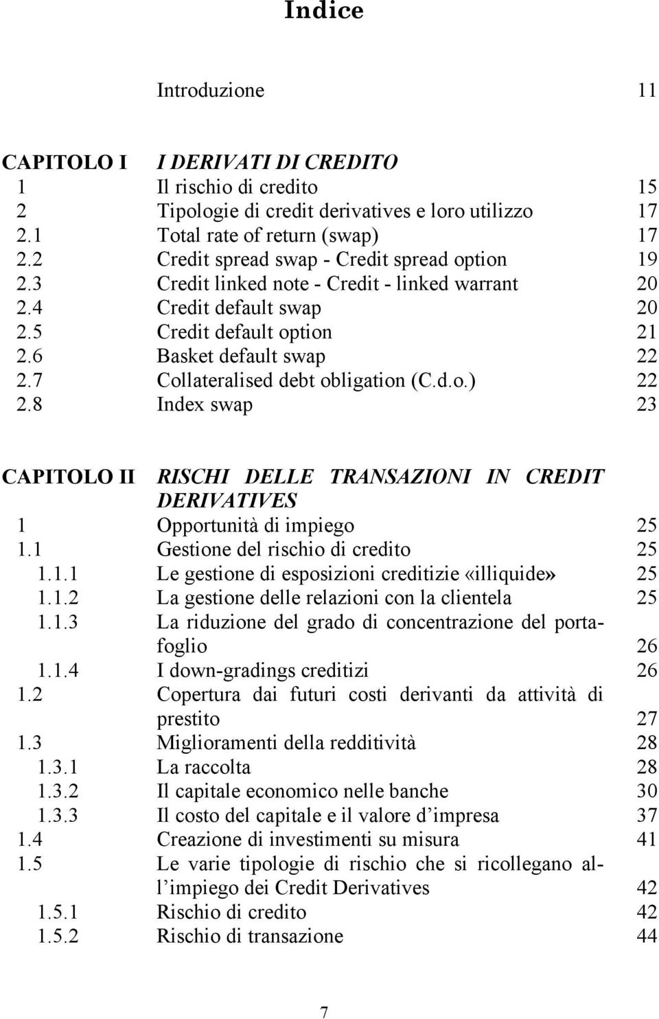 7 Collateralised debt obligation (C.d.o.) 22 2.8 Index swap 23 CAPITOLO II RISCHI DELLE TRANSAZIONI IN CREDIT DERIVATIVES 1 Opportunità di impiego 25 1.1 Gestione del rischio di credito 25 1.1.1 Le gestione di esposizioni creditizie «illiquide» 25 1.