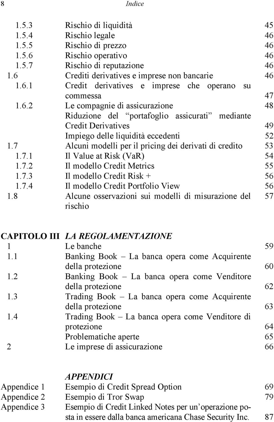 7 Alcuni modelli per il pricing dei derivati di credito 53 1.7.1 Il Value at Risk (VaR) 54 1.7.2 Il modello Credit Metrics 55 1.7.3 Il modello Credit Risk + 56 1.7.4 Il modello Credit Portfolio View 56 1.