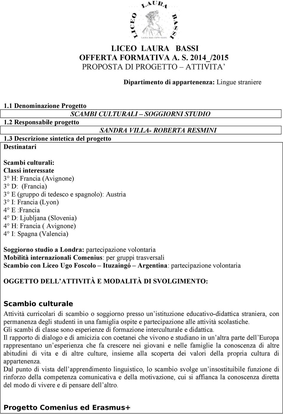 (Francia) 3 E (gruppo di tedesco e spagnolo): Austria 3 I: Francia (Lyon) 4 E :Francia 4 D: Ljubljana (Slovenia) 4 H: Francia ( Avignone) 4 I: Spagna (Valencia) Soggiorno studio a Londra: