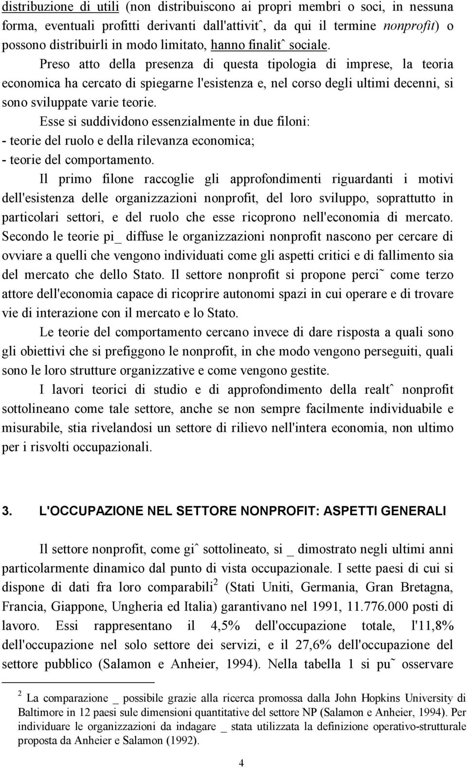 Preso atto della presenza di questa tipologia di imprese, la teoria economica ha cercato di spiegarne l'esistenza e, nel corso degli ultimi decenni, si sono sviluppate varie teorie.