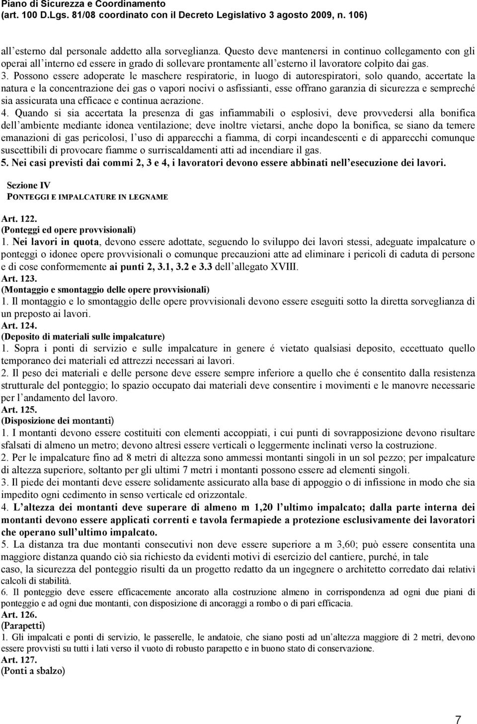 Possono essere adoperate le maschere respiratorie, in luogo di autorespiratori, solo quando, accertate la natura e la concentrazione dei gas o vapori nocivi o asfissianti, esse offrano garanzia di