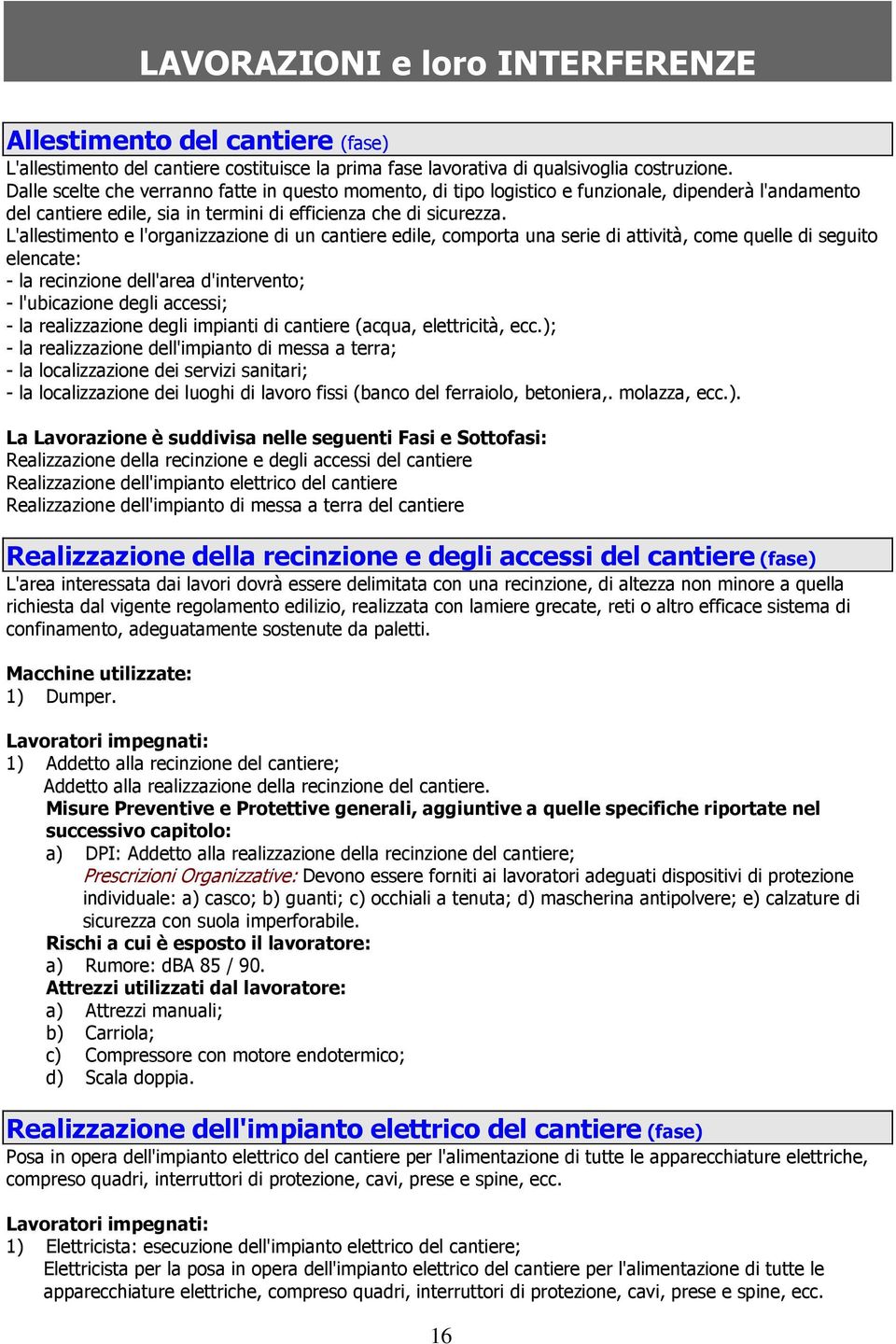 L'allestimento e l'organizzazione di un cantiere edile, comporta una serie di attività, come quelle di seguito elencate: - la recinzione dell'area d'intervento; - l'ubicazione degli accessi; - la