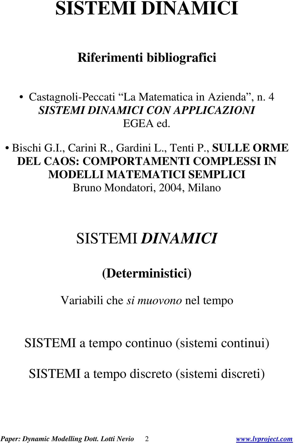 , SULLE ORME DEL CAOS: COMPORTAMENTI COMPLESSI IN MODELLI MATEMATICI SEMPLICI Bruno Mondaori, 004, Milano SISTEMI