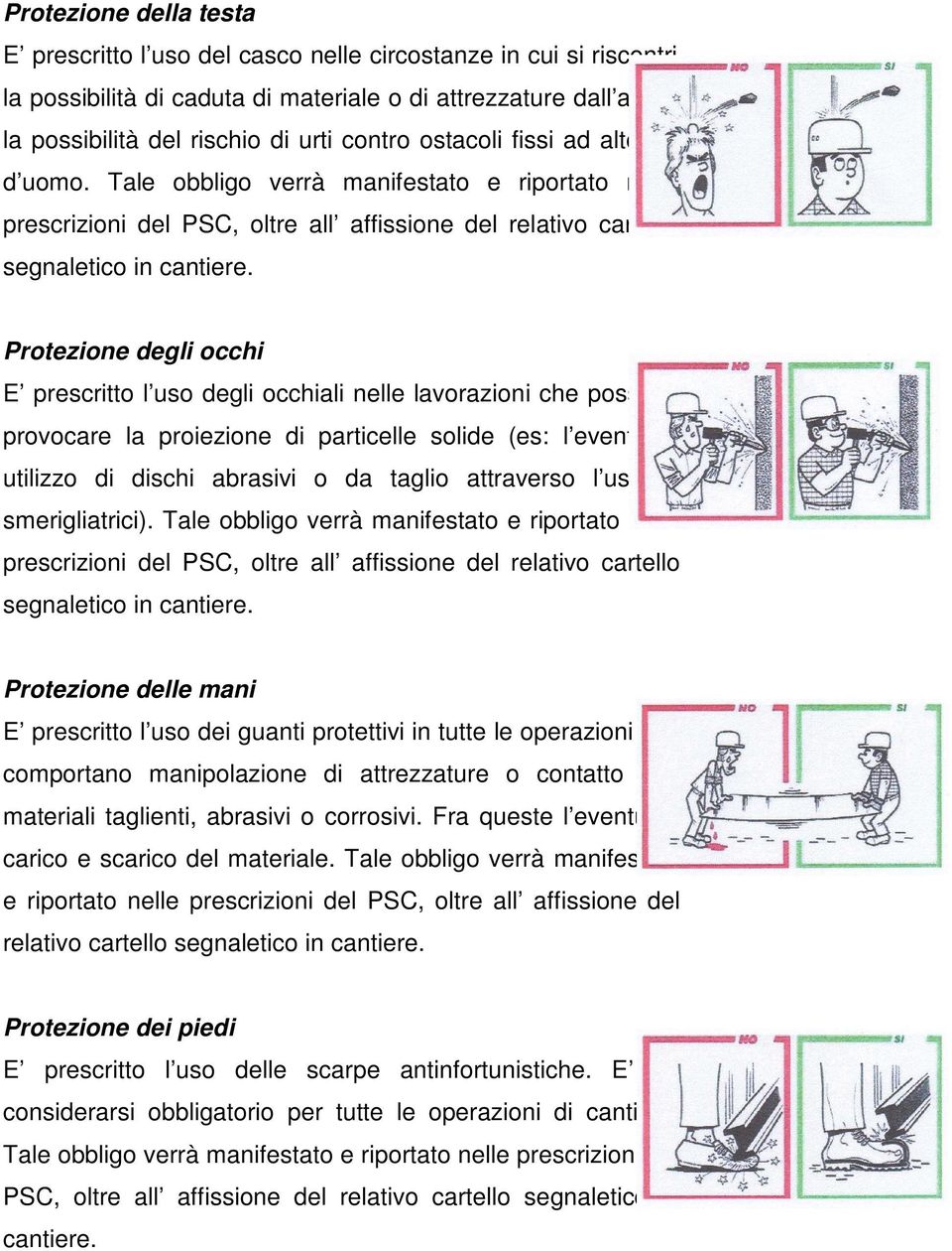 Protezione degli occhi E prescritto l uso degli occhiali nelle lavorazioni che possono provocare la proiezione di particelle solide (es: l eventuale utilizzo di dischi abrasivi o da taglio attraverso