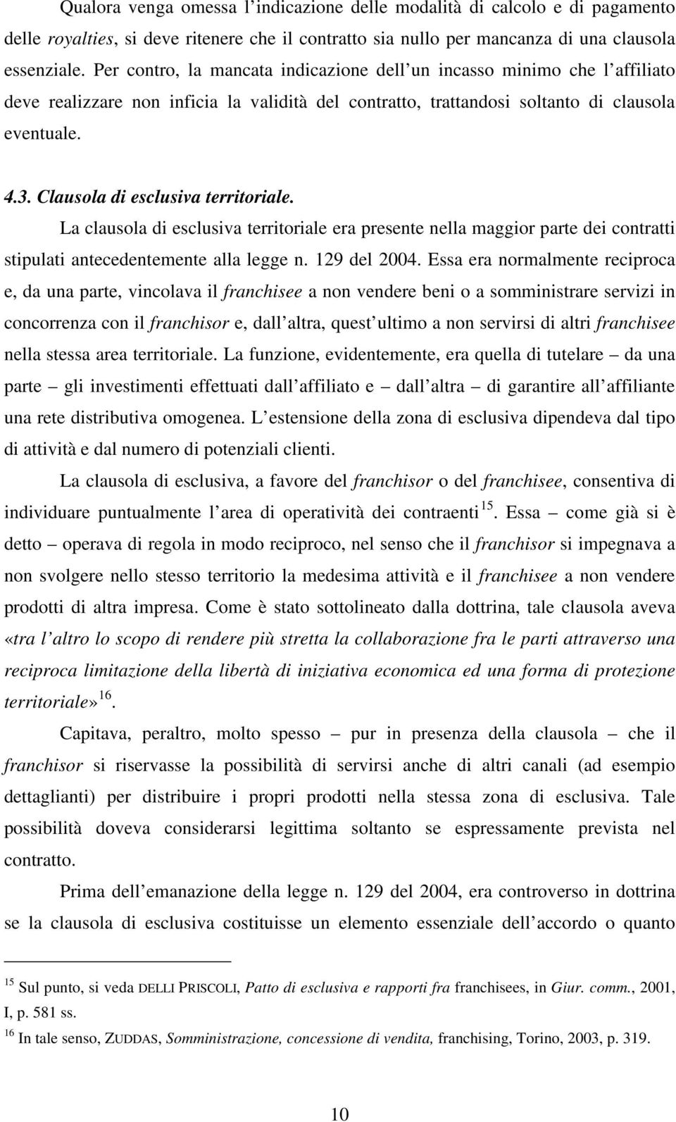 Clausola di esclusiva territoriale. La clausola di esclusiva territoriale era presente nella maggior parte dei contratti stipulati antecedentemente alla legge n. 129 del 2004.