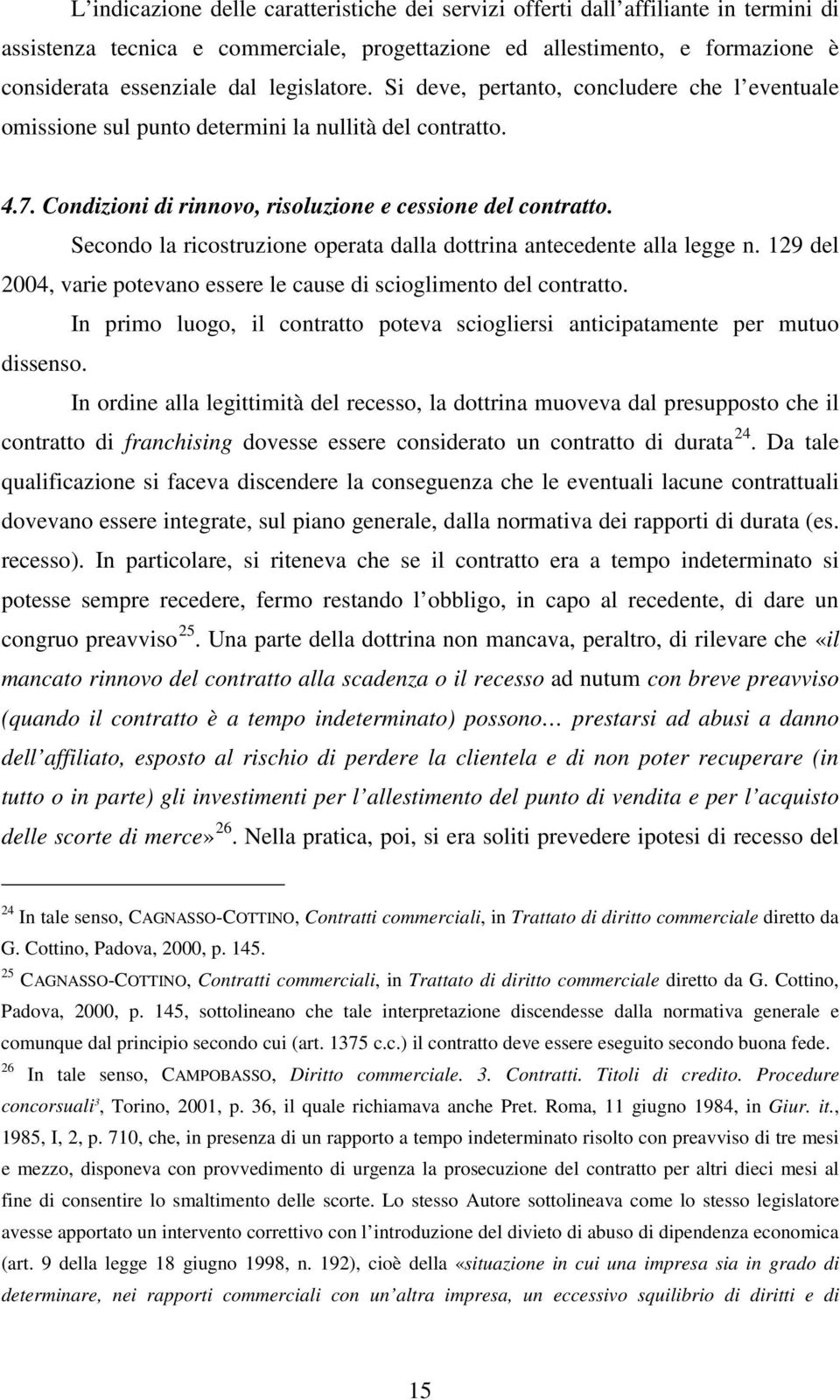 Secondo la ricostruzione operata dalla dottrina antecedente alla legge n. 129 del 2004, varie potevano essere le cause di scioglimento del contratto.