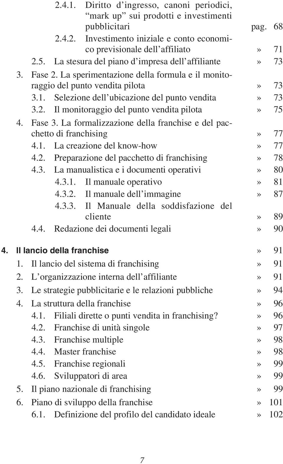 Fase 3. La formalizzazione della franchise e del pacchetto di franchising» 77 4.1. La creazione del know-how» 77 4.2. Preparazione del pacchetto di franchising» 78 4.3. La manualistica e i documenti operativi» 80 4.