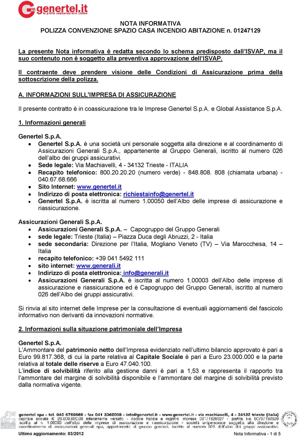 Il contraente deve prendere visione delle Condizioni di Assicurazione prima della sottoscrizione della polizza. A. INFORMAZIONI SULL'IMPRESA DI ASSICURAZIONE Il presente contratto è in coassicurazione tra le Imprese Genertel S.