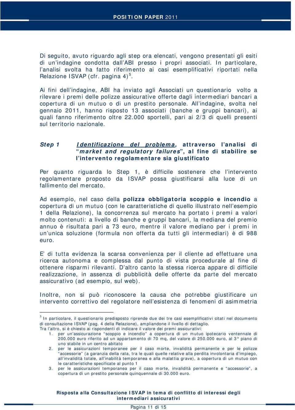 Ai fini dell indagine, ABI ha inviato agli Associati un questionario volto a rilevare i premi delle polizze assicurative offerte dagli intermediari bancari a copertura di un mutuo o di un prestito