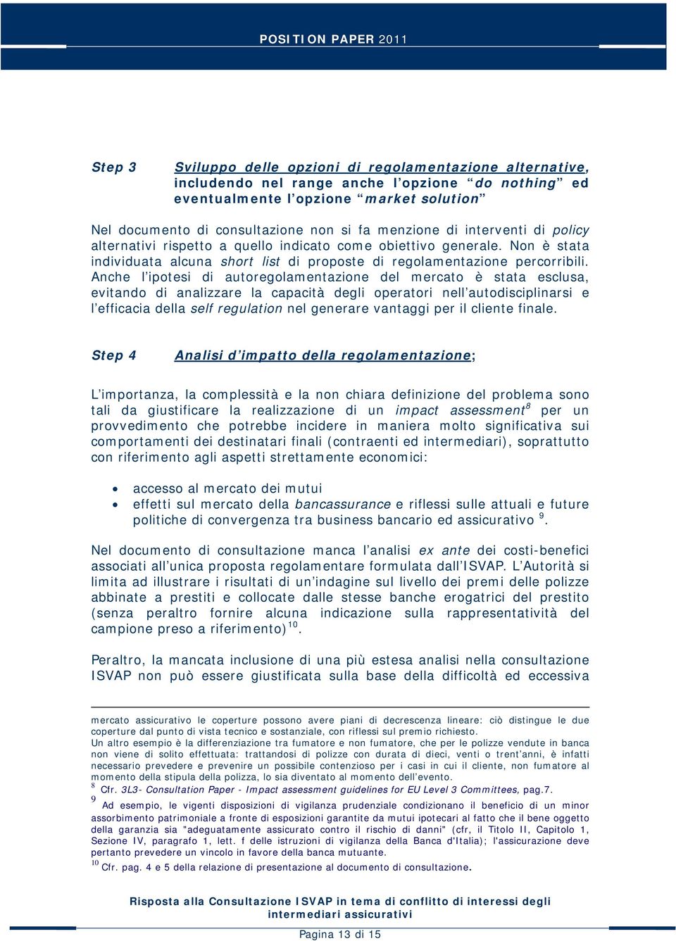 Anche l ipotesi di autoregolamentazione del mercato è stata esclusa, evitando di analizzare la capacità degli operatori nell autodisciplinarsi e l efficacia della self regulation nel generare