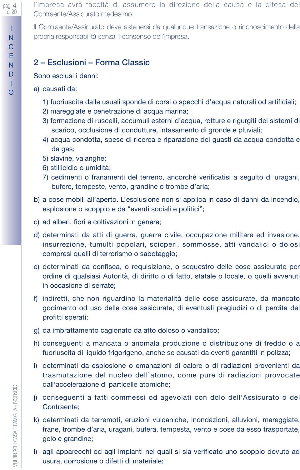 2 scusioni Forma assic Sono escusi i danni: a) causati da: 1) fuoriuscita dae usuai sponde di corsi o specchi d acqua naturai od artificiai; 2) mareggiate e penetrazione di acqua marina; 3)