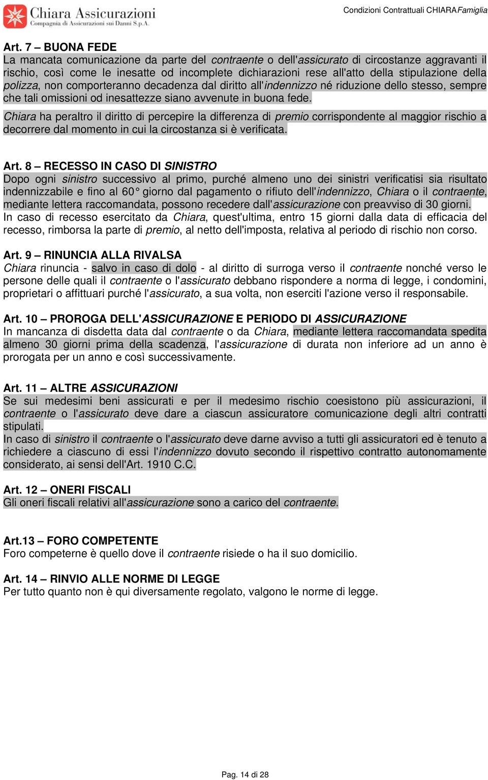 Chiara ha peraltro il diritto di percepire la differenza di premio corrispondente al maggior rischio a decorrere dal momento in cui la circostanza si è verificata. Art.