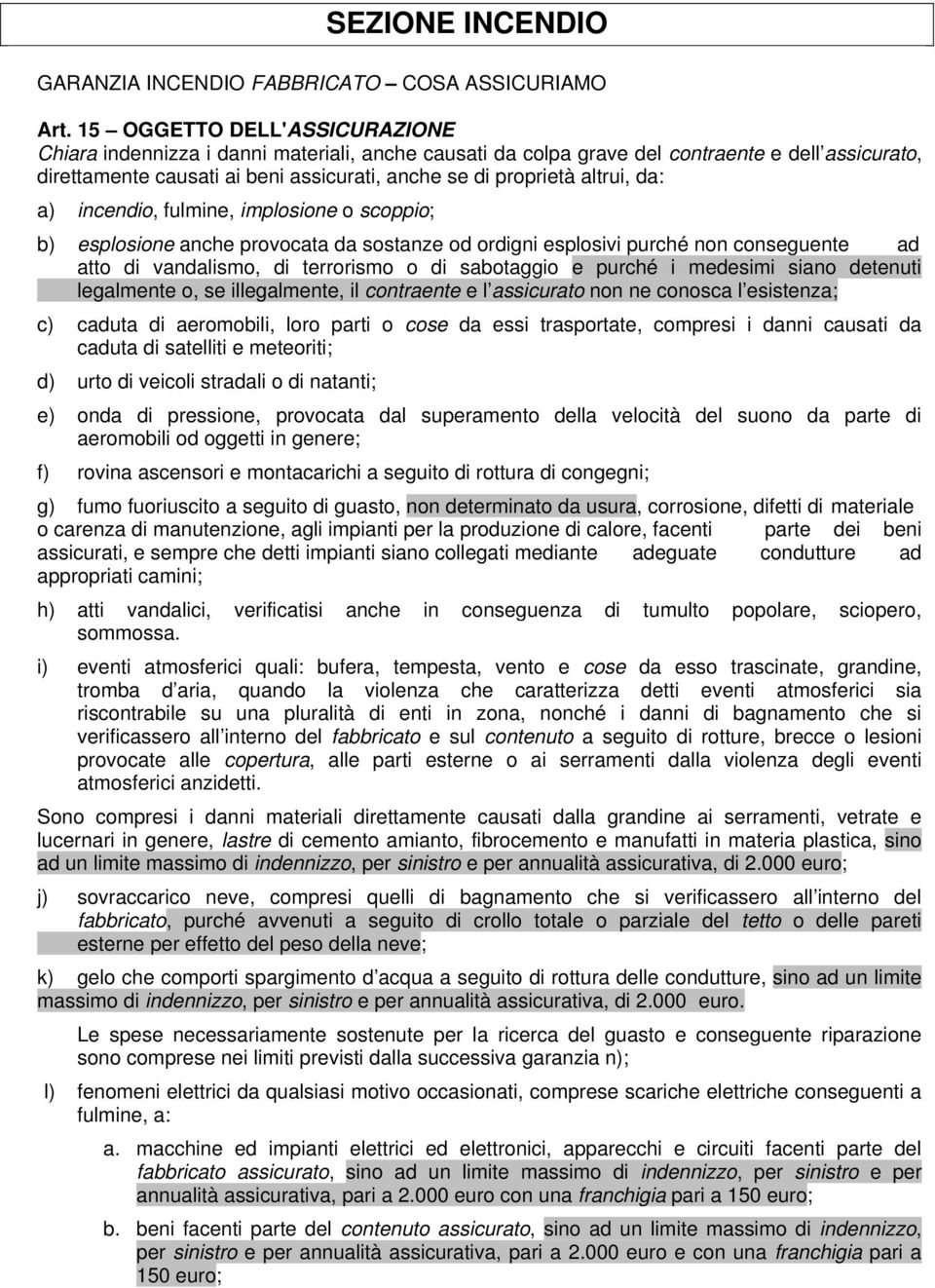 altrui, da: a) incendio, fulmine, implosione o scoppio; b) esplosione anche provocata da sostanze od ordigni esplosivi purché non conseguente ad atto di vandalismo, di terrorismo o di sabotaggio e