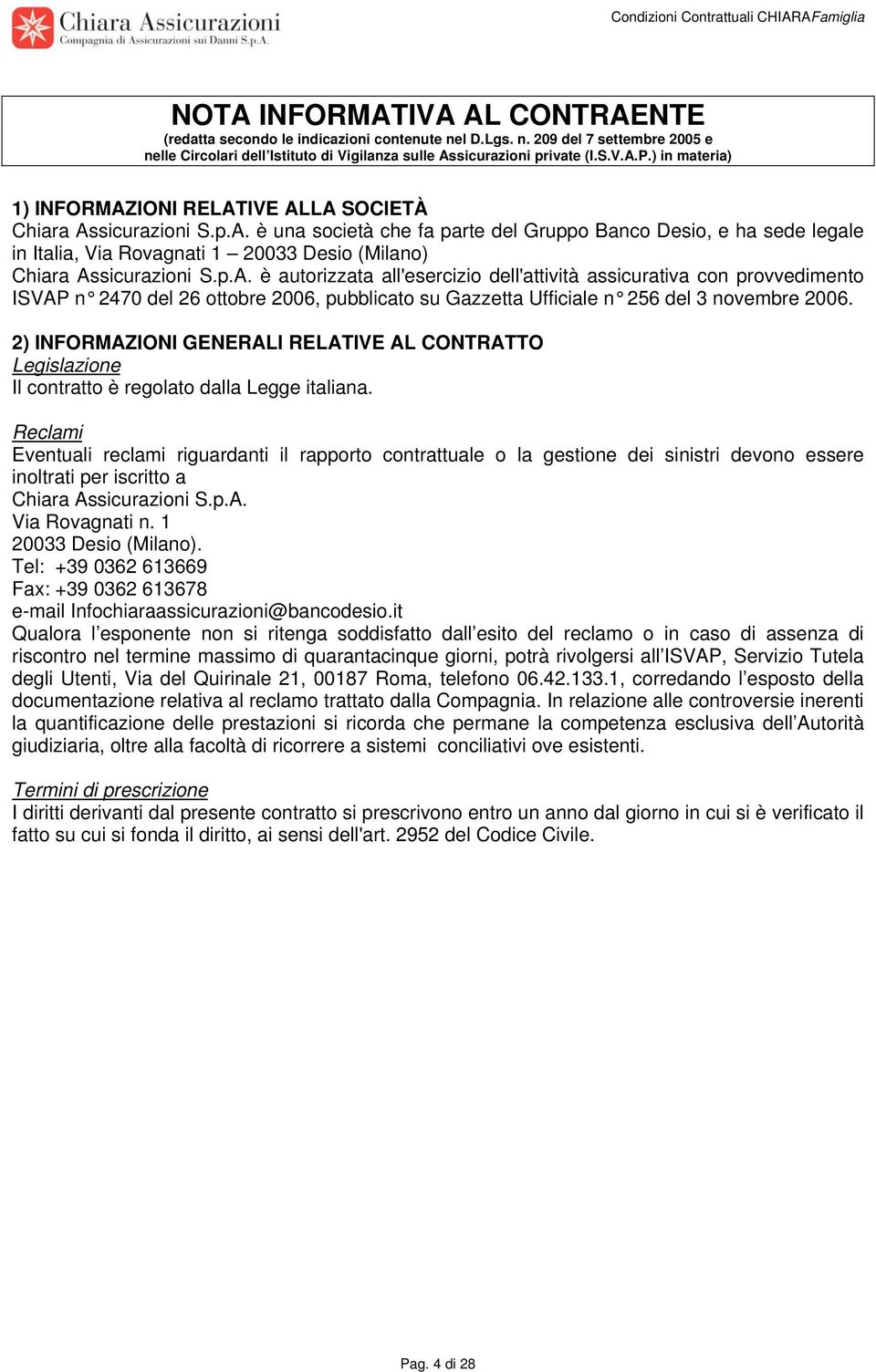 p.A. è autorizzata all'esercizio dell'attività assicurativa con provvedimento ISVAP n 2470 del 26 ottobre 2006, pubblicato su Gazzetta Ufficiale n 256 del 3 novembre 2006.