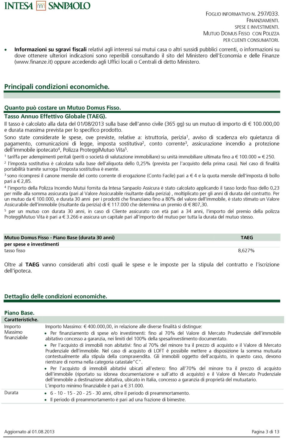 Ministero dell Economia e delle Finanze (www.finanze.it) oppure accedendo agli Uffici locali o Centrali di detto Ministero. Principali condizioni economiche. Quanto può costare un Mutuo Domus Fisso.