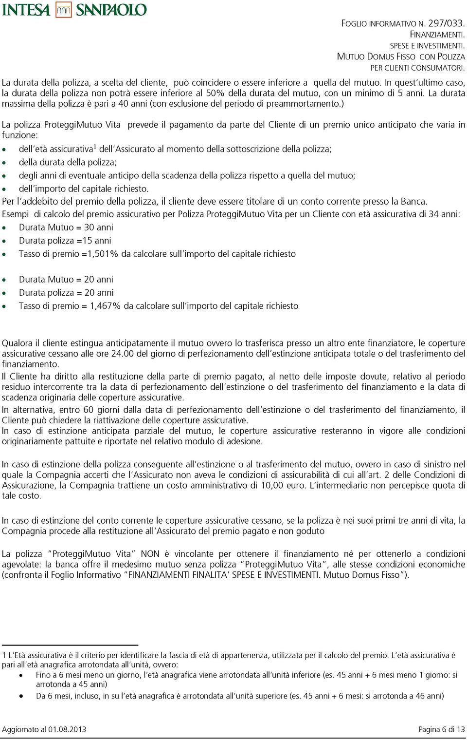 La durata massima della polizza è pari a 40 anni (con esclusione del periodo di preammortamento.