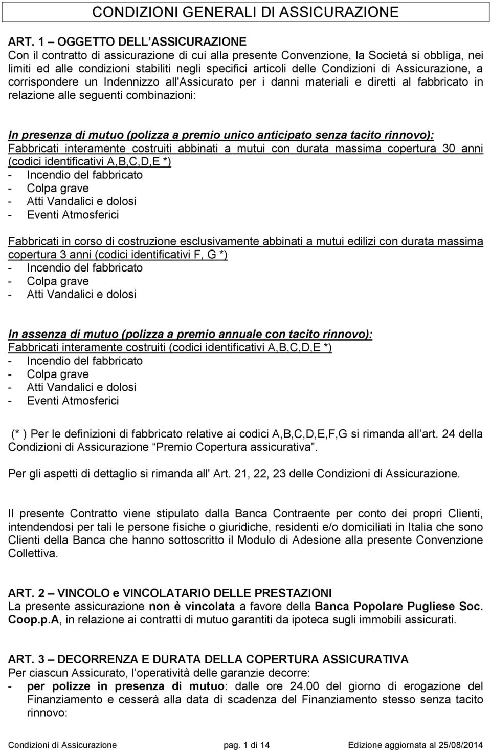 Condizioni di Assicurazione, a corrispondere un Indennizzo all'assicurato per i danni materiali e diretti al fabbricato in relazione alle seguenti combinazioni: In presenza di mutuo (polizza a premio