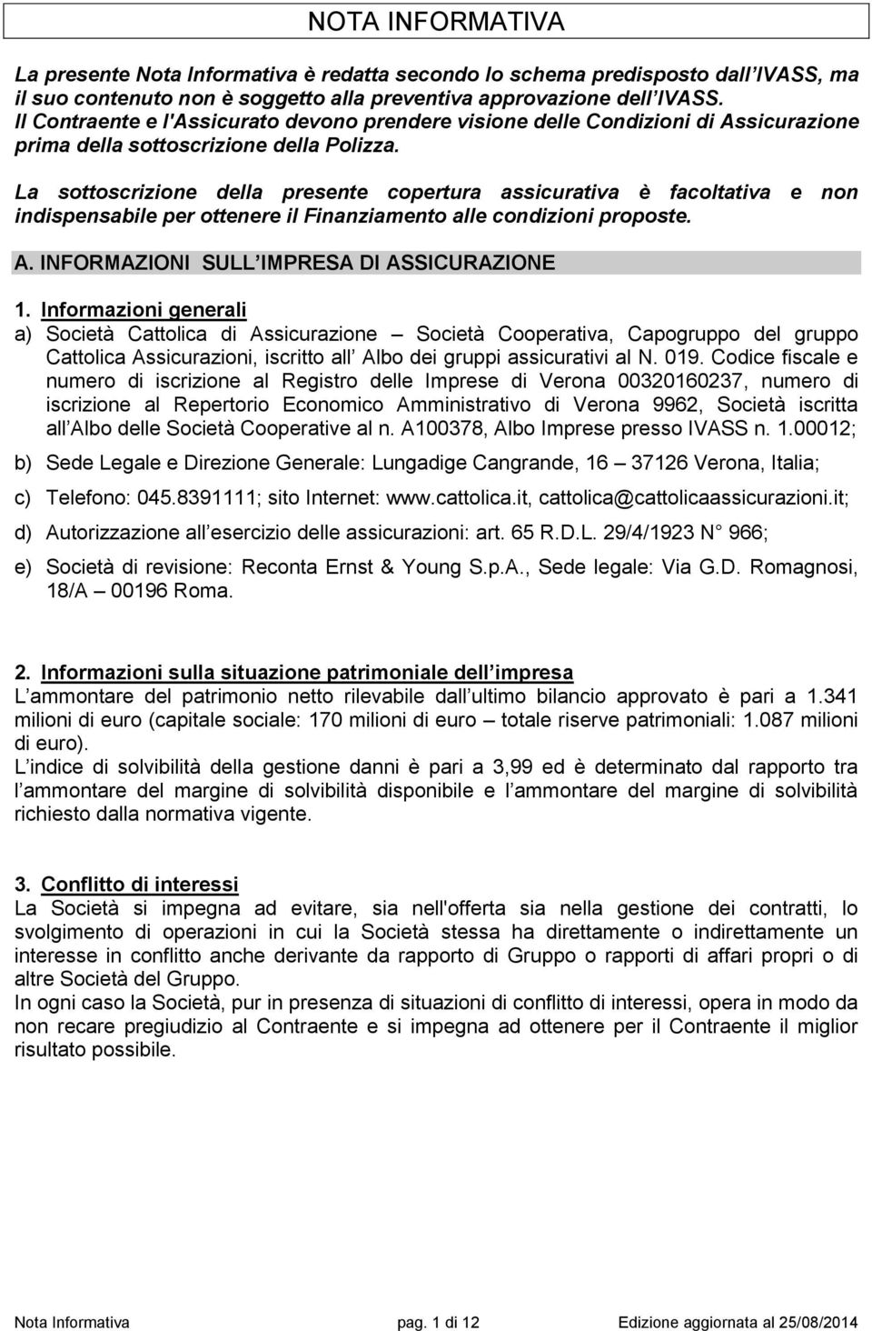 La sottoscrizione della presente copertura assicurativa è facoltativa e non indispensabile per ottenere il Finanziamento alle condizioni proposte. A. INFORMAZIONI SULL IMPRESA DI ASSICURAZIONE 1.