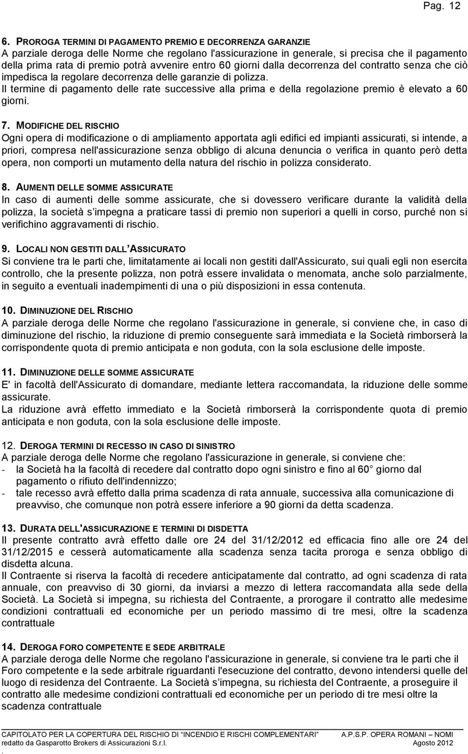 regolazione premio è elevato a 60 giorni 7 MODIFICHE DEL RISCHIO Ogni opera di modificazione o di ampliamento apportata agli edifici ed impianti assicurati, si intende, a priori, compresa