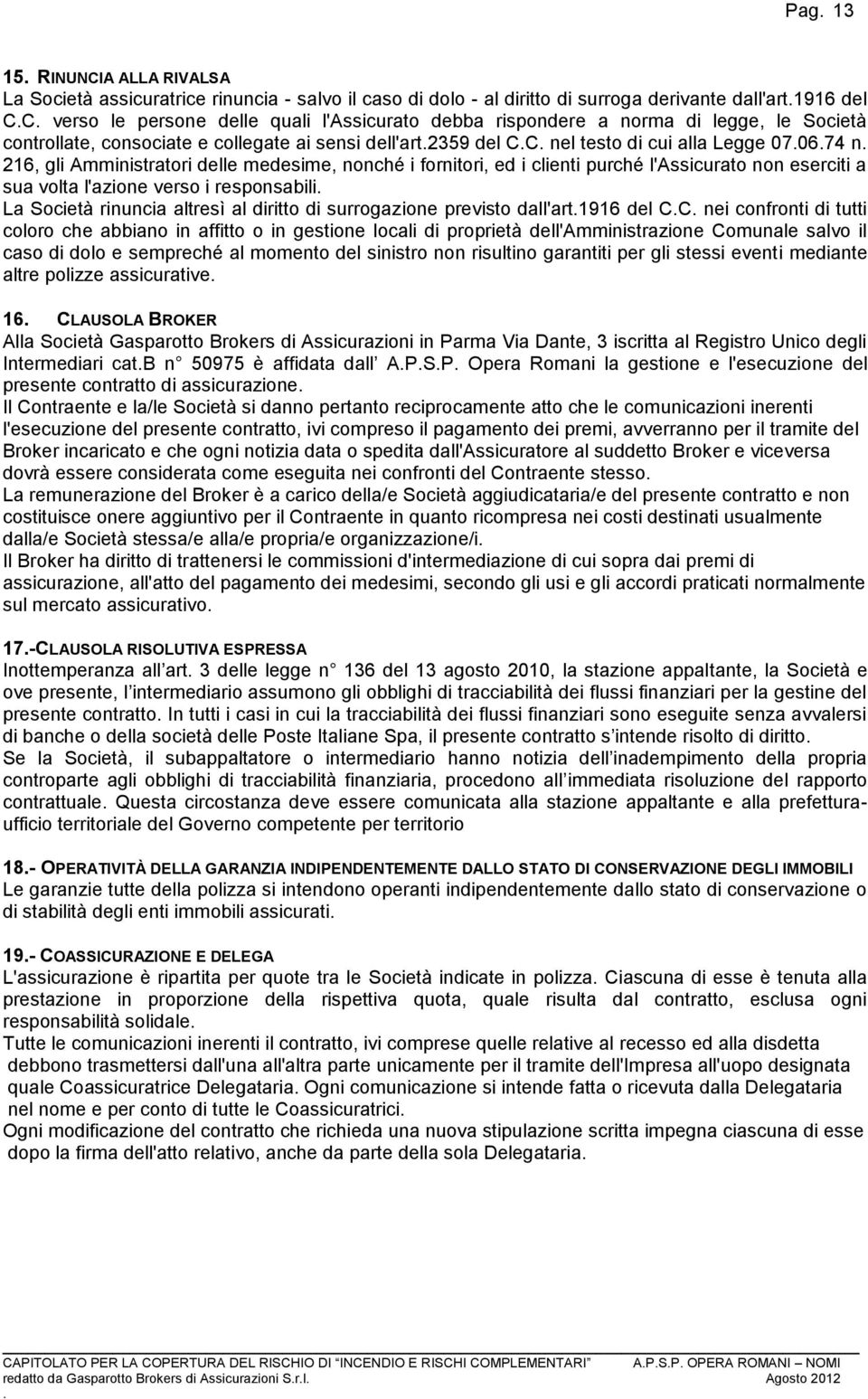 fornitori, ed i clienti purché l'assicurato non eserciti a sua volta l'azione verso i responsabili La Società rinuncia altresì al diritto di surrogazione previsto dall'art1916 del CC nei confronti di