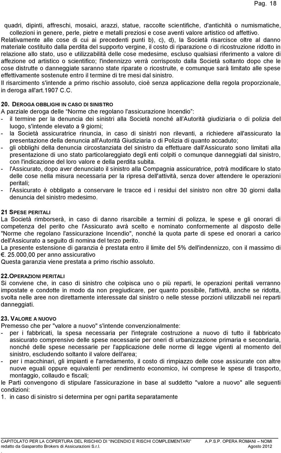 ricostruzione ridotto in relazione allo stato, uso e utilizzabilità delle cose medesime, escluso qualsiasi riferimento a valore di affezione od artistico o scientifico; l'indennizzo verrà corrisposto