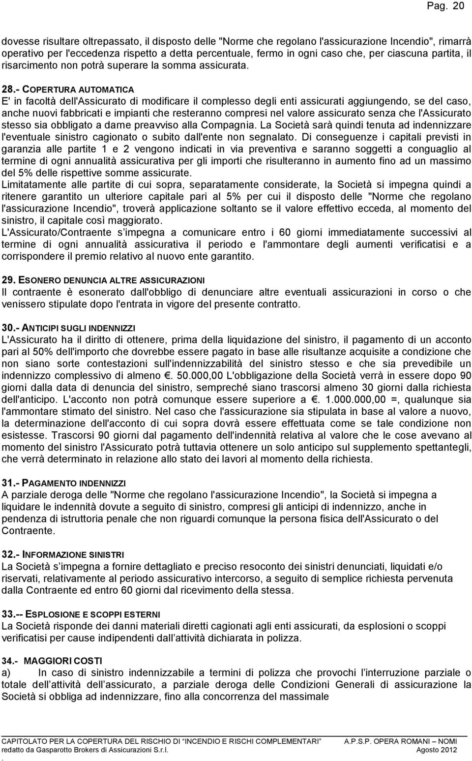 caso, anche nuovi fabbricati e impianti che resteranno compresi nel valore assicurato senza che l'assicurato stesso sia obbligato a darne preavviso alla Compagnia La Società sarà quindi tenuta ad