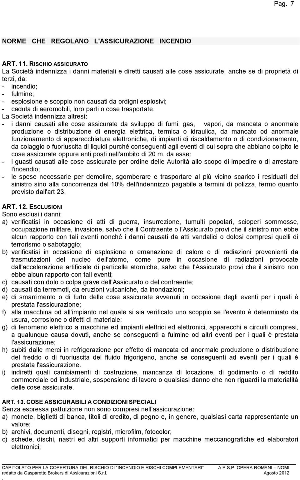 assicurate da sviluppo di fumi, gas, vapori, da mancata o anormale produzione o distribuzione di energia elettrica, termica o idraulica, da mancato od anormale funzionamento di apparecchiature