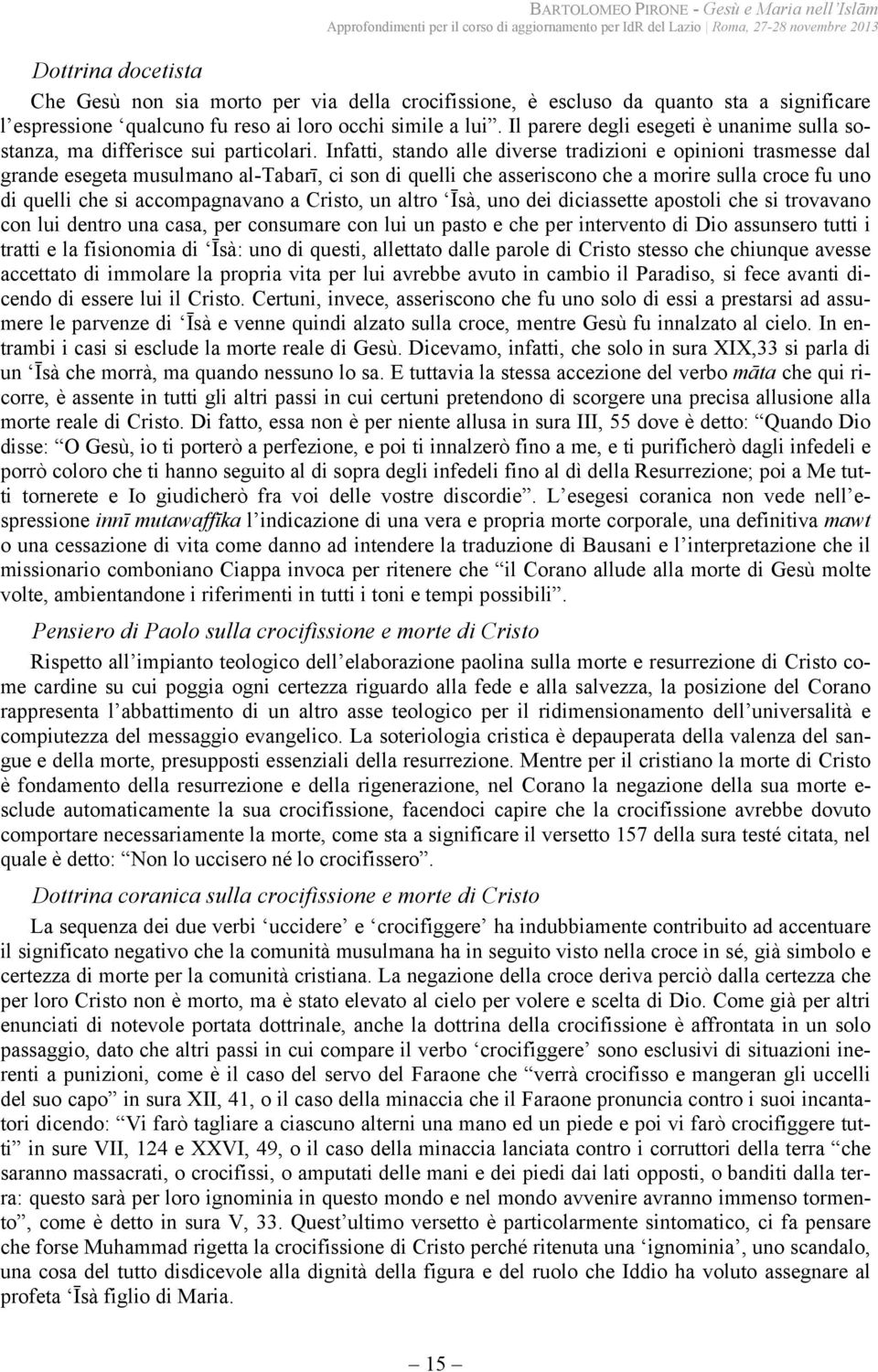 Infatti, stando alle diverse tradizioni e opinioni trasmesse dal grande esegeta musulmano al-tabarī, ci son di quelli che asseriscono che a morire sulla croce fu uno di quelli che si accompagnavano a