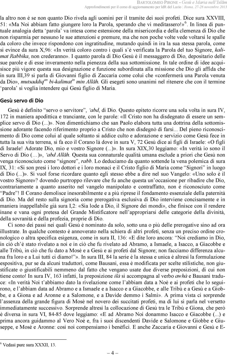 voltarsi le spalle da coloro che invece rispondono con ingratitudine, mutando quindi in ira la sua stessa parola, come si evince da sura X,96: «In verità coloro contro i quali s è verificata la