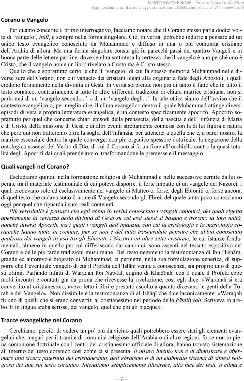 Ma una forma singolare consta già in parecchi passi dei quattro Vangeli e in buona parte delle lettere paoline, dove sembra sottintesa la certezza che il vangelo è uno perché uno è Cristo, che il