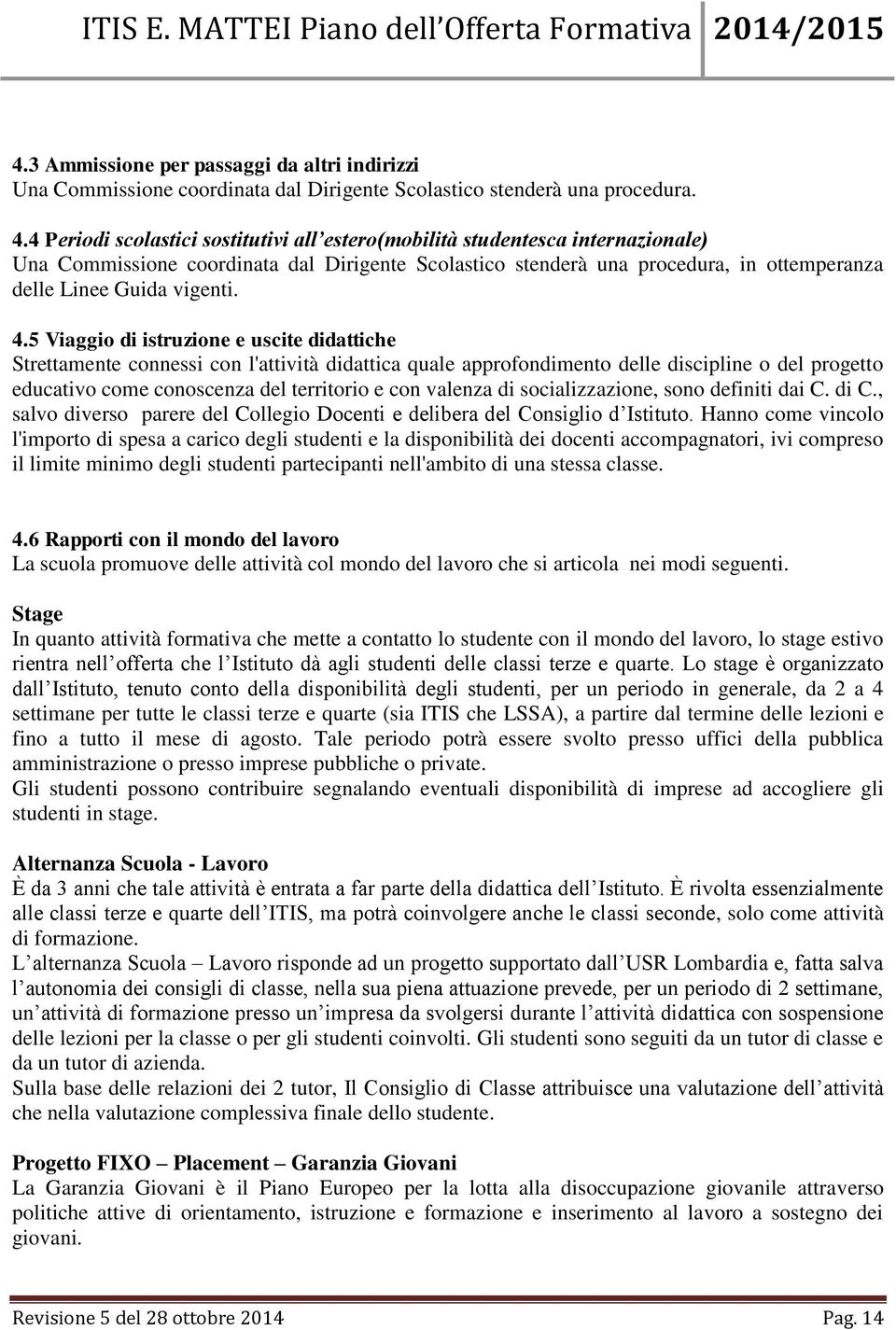 4.5 Viaggio di istruzione e uscite didattiche Strettamente connessi con l'attività didattica quale approfondimento delle discipline o del progetto educativo come conoscenza del territorio e con