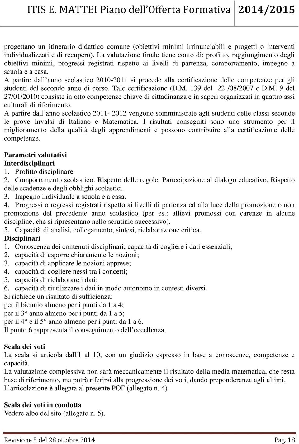 A partire dall anno scolastico 2010-2011 si procede alla certificazione delle competenze per gli studenti del secondo anno di corso. Tale certificazione (D.M.