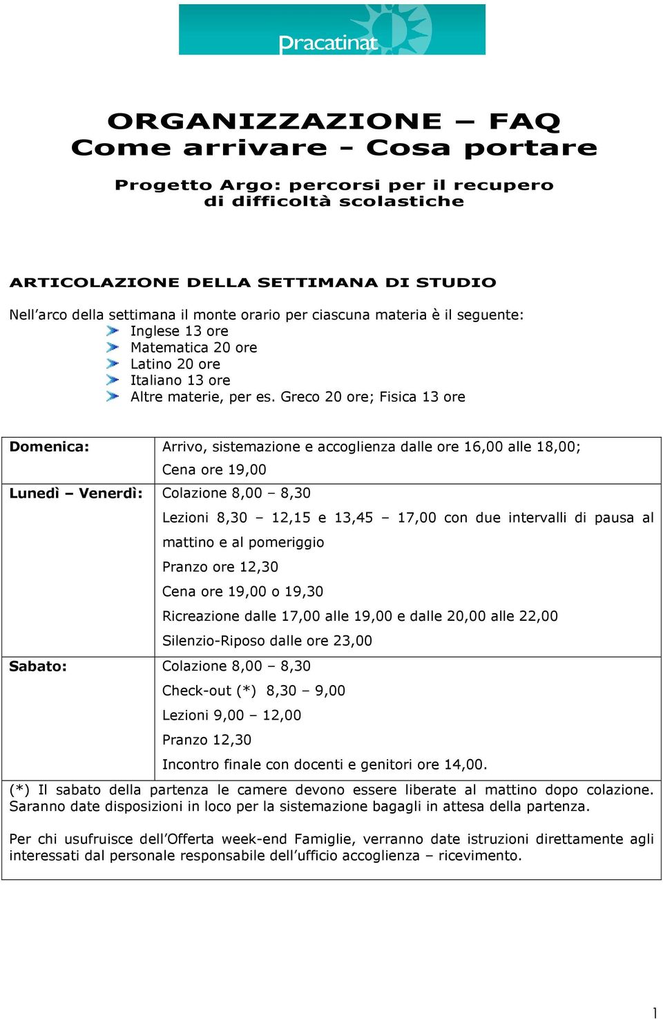 Greco 20 ore; Fisica 13 ore Domenica: Arrivo, sistemazione e accoglienza dalle ore 16,00 alle 18,00; Cena ore 19,00 Lunedì Venerdì: Colazione 8,00 8,30 Lezioni 8,30 12,15 e 13,45 17,00 con due