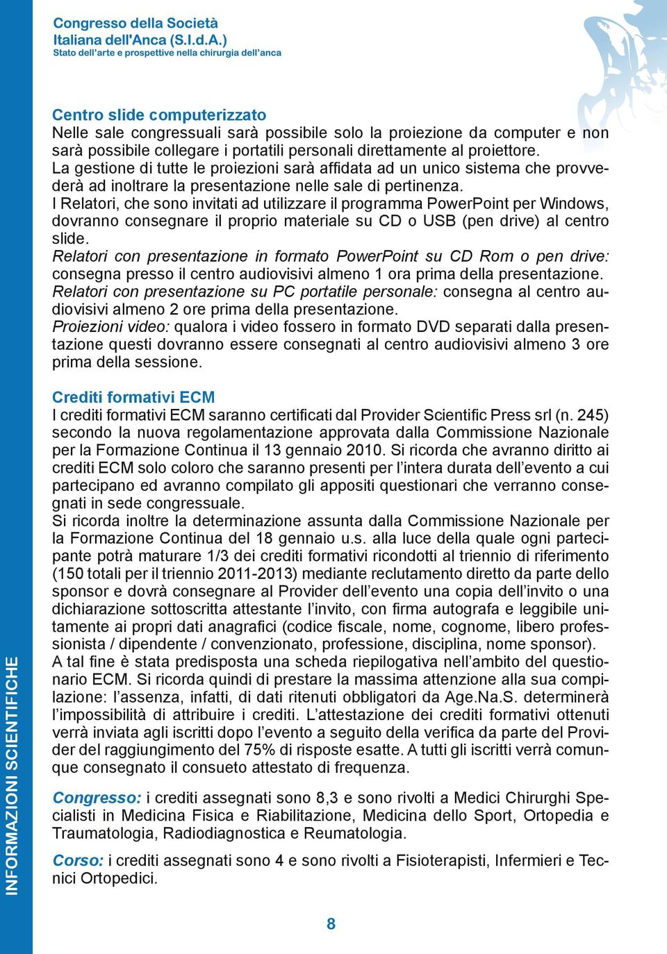 I Relatori, che sono invitati ad utilizzare il programma PowerPoint per Windows, dovranno consegnare il proprio materiale su CD o USB (pen drive) al centro slide.