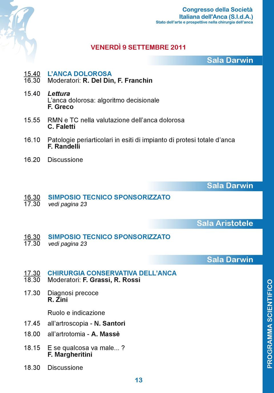 30 SIMPOSIO TECNICO SPONSORIZZATO 17.30 vedi pagina 23 Sala Darwin Sala Aristotele 16.30 SIMPOSIO TECNICO SPONSORIZZATO 17.30 vedi pagina 23 Sala Darwin 17.